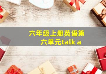 六年级上册英语第六单元talk a